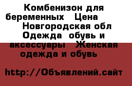 Комбенизон для беременных › Цена ­ 2 000 - Новгородская обл. Одежда, обувь и аксессуары » Женская одежда и обувь   